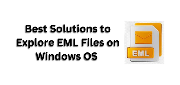 A Comprehensive Guide to Explore EML Files on Windows