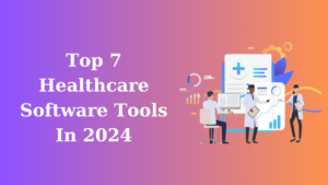 Top 7 Healthcare Software Tools In 2024