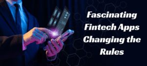 Upcoming Fintech Apps: Fascinating New Apps Changing the Rules