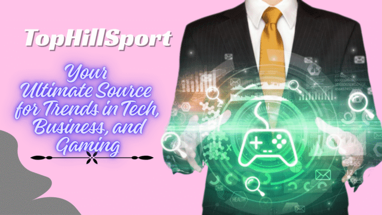 TopHillSport Com: Your Ultimate Source for Trends in Tech, Business, and Gaming